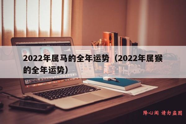 2022年属马的全年运势（2022年属猴的全年运势）