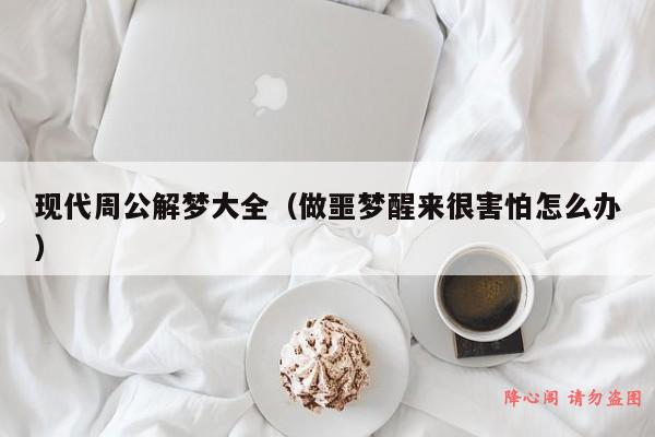 现代周公解梦大全（做噩梦醒来很害怕怎么办）