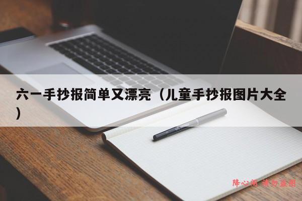 六一手抄报简单又漂亮（儿童手抄报图片大全）