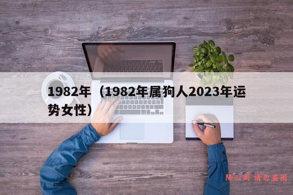 1982年（1982年属狗人2023年运势女性）