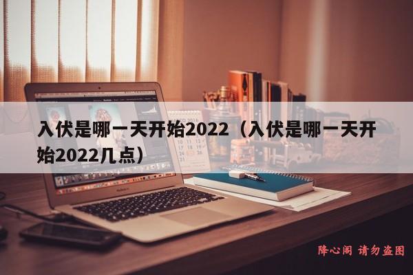 入伏是哪一天开始2022（入伏是哪一天开始2022几点）