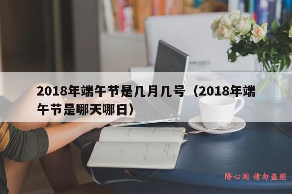 2018年端午节是几月几号（2018年端午节是哪天哪日）