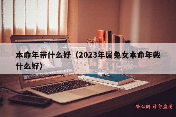 本命年带什么好（2023年属兔女本命年戴什么好）