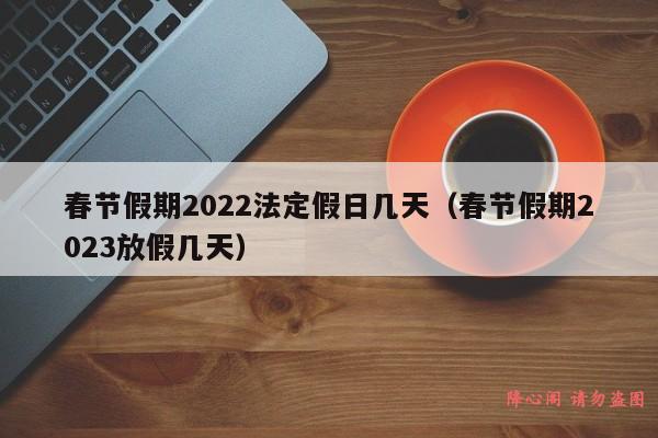 春节假期2022法定假日几天（春节假期2023放假几天）