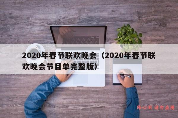 2020年春节联欢晚会（2020年春节联欢晚会节目单完整版）