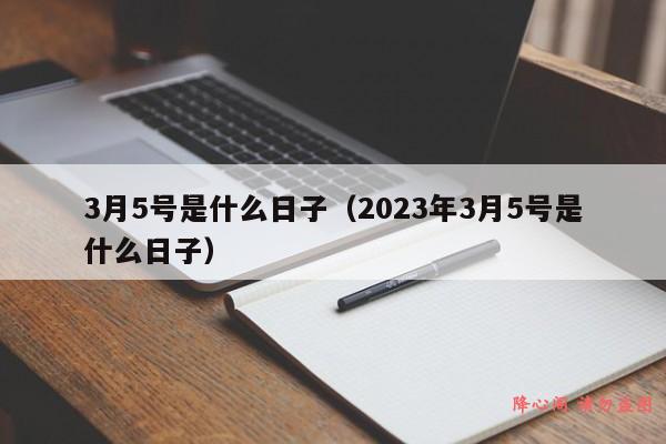 3月5号是什么日子（2023年3月5号是什么日子）