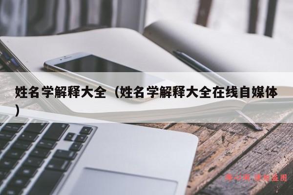 姓名学解释大全（姓名学解释大全在线自媒体）