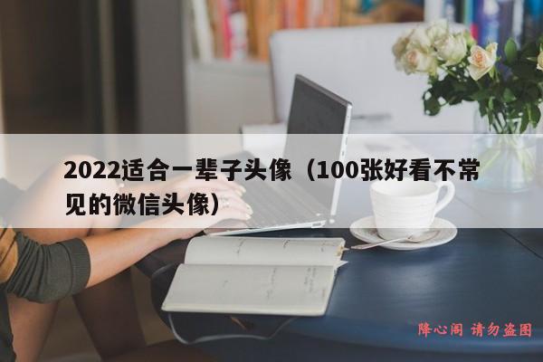 2022适合一辈子头像（100张好看不常见的微信头像）