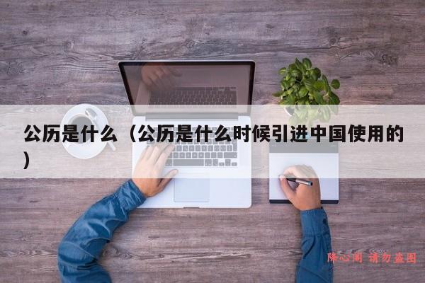 公历是什么（公历是什么时候引进中国使用的）