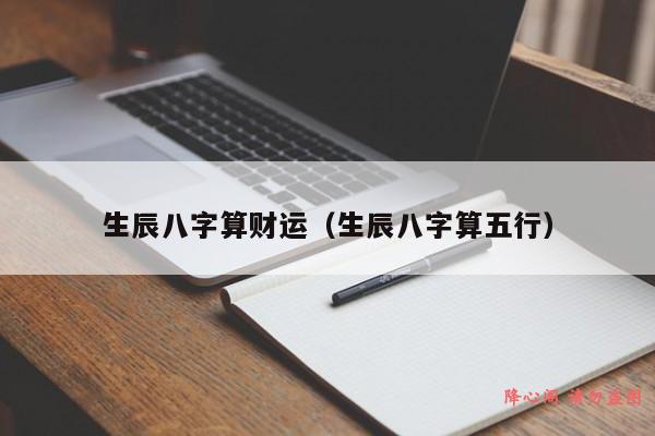 生辰八字算财运（生辰八字算五行）