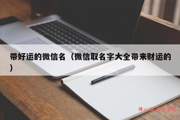 带好运的微信名（微信取名字大全带来财运的）