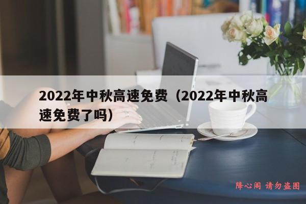 2022年中秋高速免费（2022年中秋高速免费了吗）