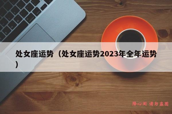 处女座运势（处女座运势2023年全年运势）