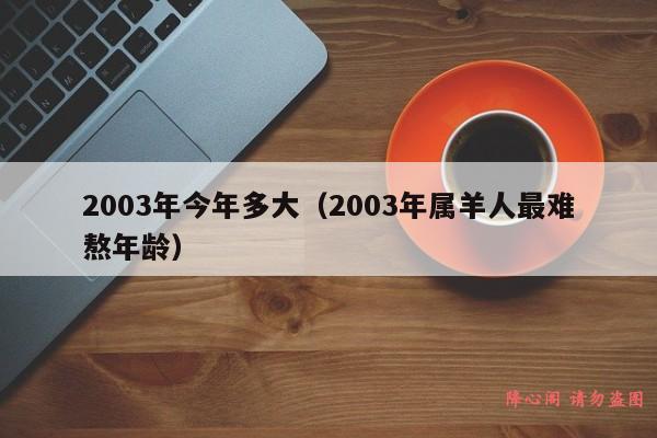 2003年今年多大（2003年属羊人最难熬年龄）