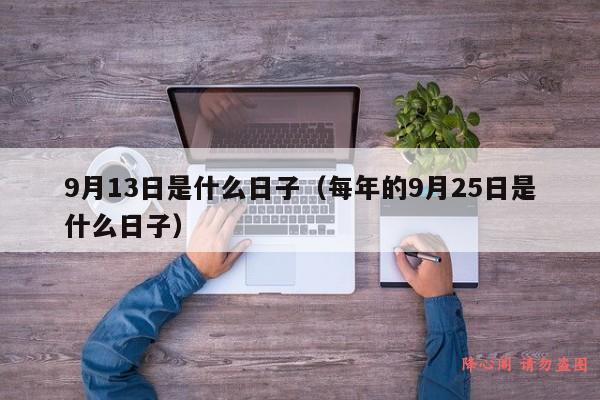 9月13日是什么日子（每年的9月25日是什么日子）