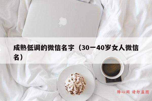 成熟低调的微信名字（30一40岁女人微信名）