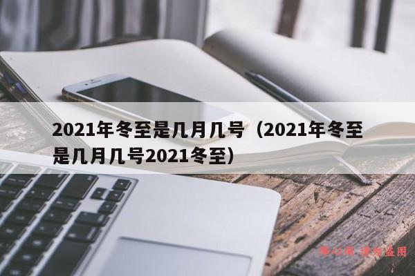 2021年冬至是几月几号（2021年冬至是几月几号2021冬至）