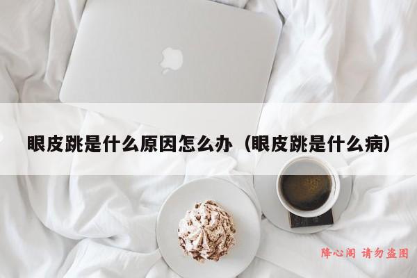 眼皮跳是什么原因怎么办（眼皮跳是什么病）