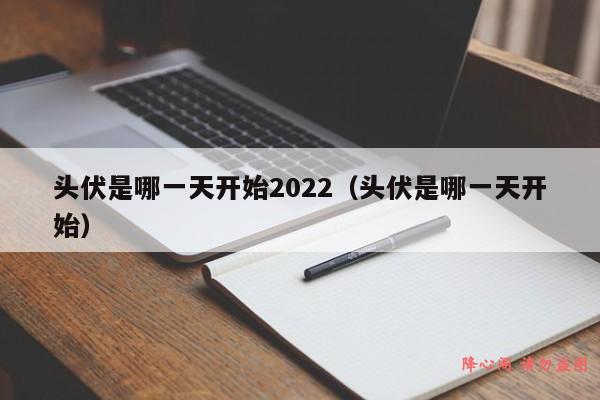 头伏是哪一天开始2022（头伏是哪一天开始）