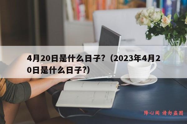 4月20日是什么日子?（2023年4月20日是什么日子?）