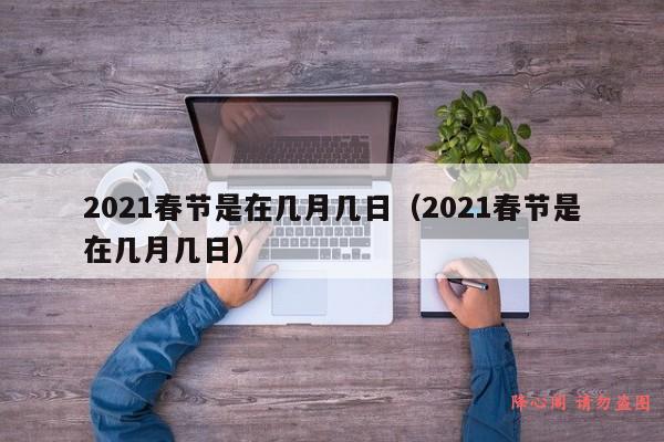 2021春节是在几月几日（2021春节是在几月几日）