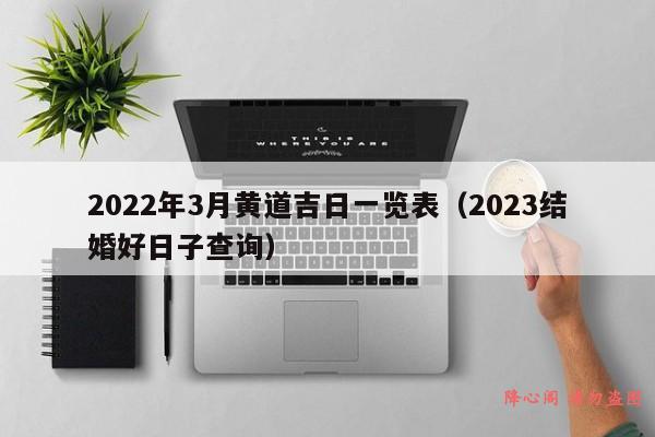 2022年3月黄道吉日一览表（2023结婚好日子查询）