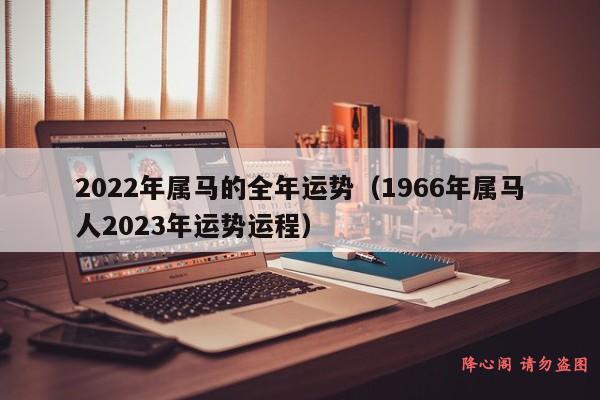 2022年属马的全年运势（1966年属马人2023年运势运程）