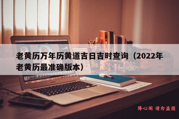 老黄历万年历黄道吉日吉时查询（2022年老黄历最准确版本）