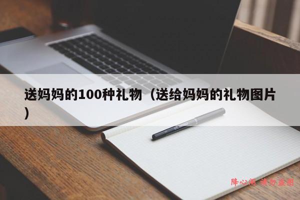 送妈妈的100种礼物（送给妈妈的礼物图片）