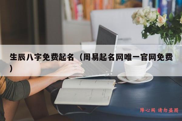 生辰八字免费起名（周易起名网唯一官网免费）