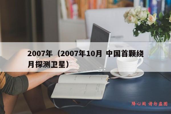 2007年（2007年10月 中国首颗绕月探测卫星）