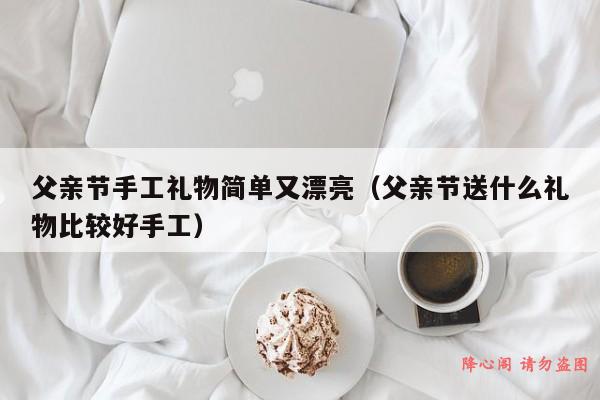 父亲节手工礼物简单又漂亮（父亲节送什么礼物比较好手工）