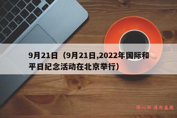 9月21日（9月21日,2022年国际和平日纪念活动在北京举行）