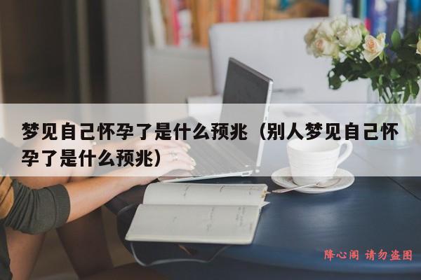 梦见自己怀孕了是什么预兆（别人梦见自己怀孕了是什么预兆）