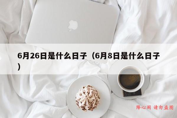 6月26日是什么日子（6月8日是什么日子）