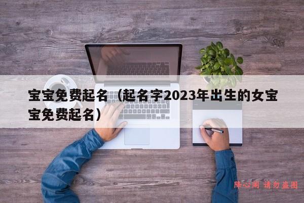 宝宝免费起名（起名字2023年出生的女宝宝免费起名）