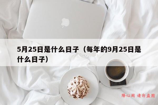 5月25日是什么日子（每年的9月25日是什么日子）