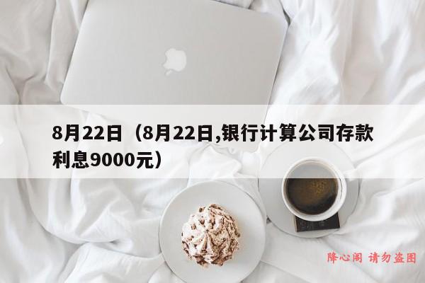 8月22日（8月22日,银行计算公司存款利息9000元）