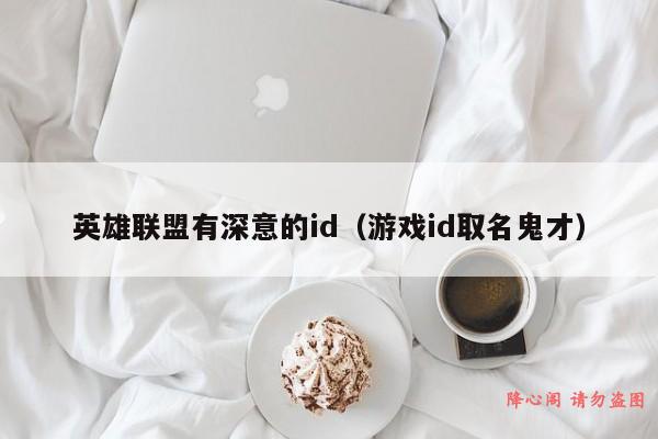 英雄联盟有深意的id（游戏id取名鬼才）