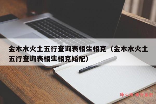 金木水火土五行查询表相生相克（金木水火土五行查询表相生相克婚配）