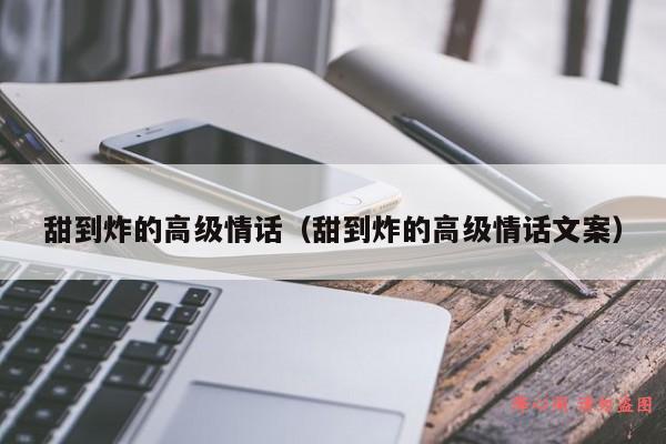 甜到炸的高级情话（甜到炸的高级情话文案）