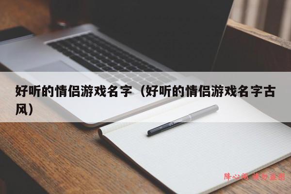 好听的情侣游戏名字（好听的情侣游戏名字古风）