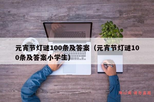 元宵节灯谜100条及答案（元宵节灯谜100条及答案小学生）