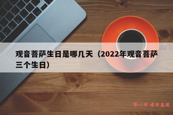 观音菩萨生日是哪几天（2022年观音菩萨三个生日）