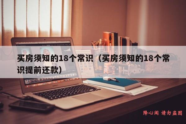 买房须知的18个常识（买房须知的18个常识提前还款）