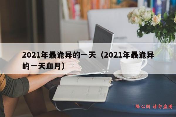 2021年最诡异的一天（2021年最诡异的一天血月）