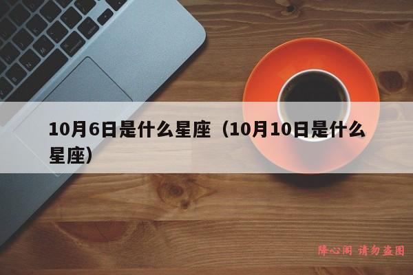 10月6日是什么星座（10月10日是什么星座）