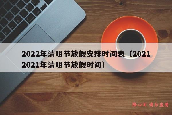 2022年清明节放假安排时间表（20212021年清明节放假时间）