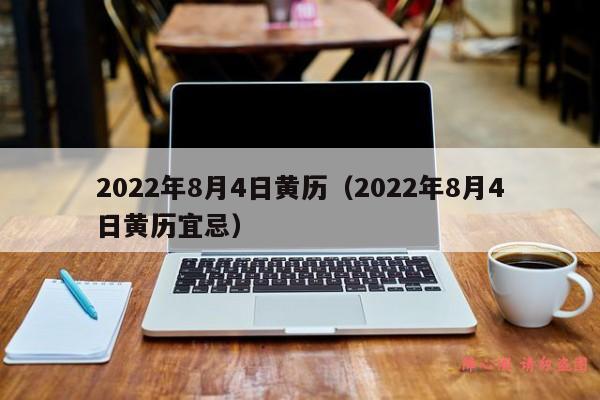 2022年8月4日黄历（2022年8月4日黄历宜忌）