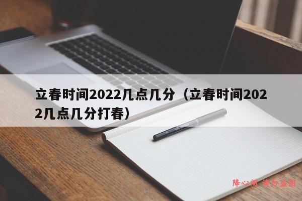 立春时间2022几点几分（立春时间2022几点几分打春）